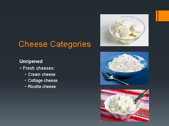 Cheese Categories Unripened § Fresh cheeses: § Cream cheese § Cottage cheese § Ricotta