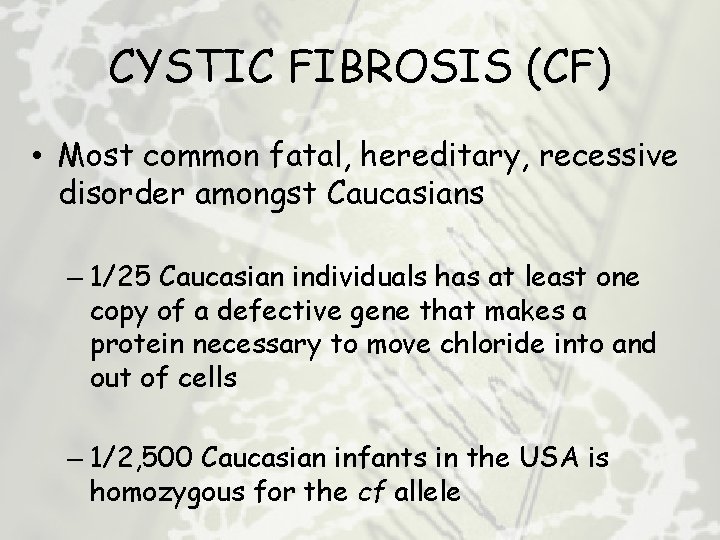 CYSTIC FIBROSIS (CF) • Most common fatal, hereditary, recessive disorder amongst Caucasians – 1/25