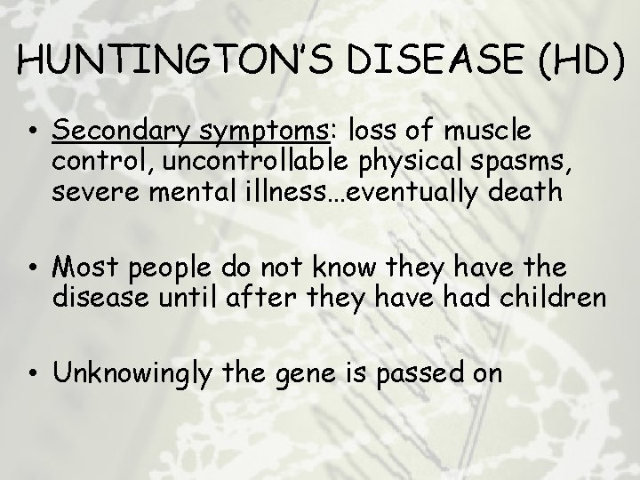 HUNTINGTON’S DISEASE (HD) • Secondary symptoms: loss of muscle control, uncontrollable physical spasms, severe