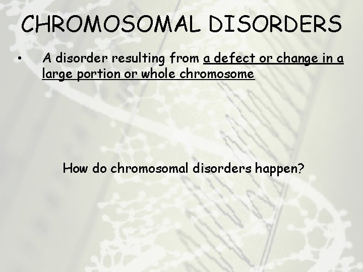 CHROMOSOMAL DISORDERS • A disorder resulting from a defect or change in a large