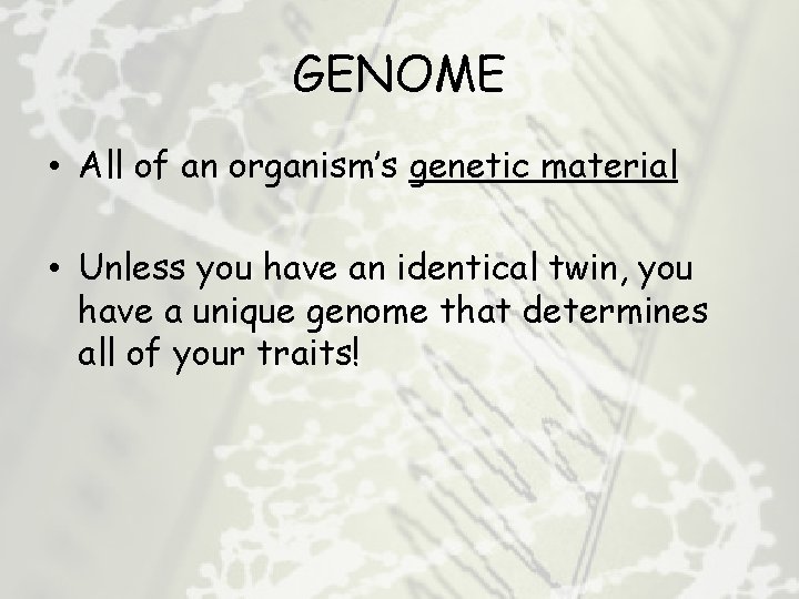 GENOME • All of an organism’s genetic material • Unless you have an identical