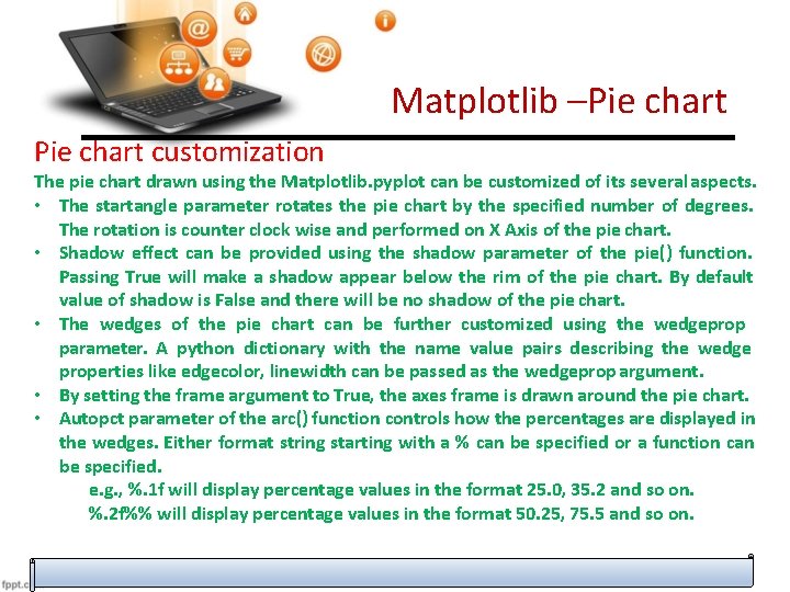 Matplotlib –Pie chart customization The pie chart drawn using the Matplotlib. pyplot can be