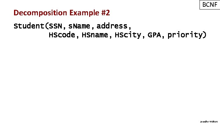 Decomposition Example #2 BCNF Student(SSN, s. Name, address, HScode, HSname, HScity, GPA, priority) Jennifer
