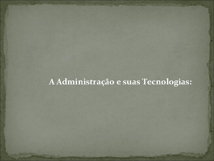 A Administração e suas Tecnologias: 