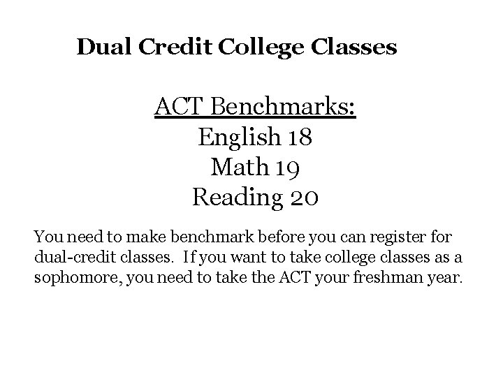 Dual Credit College Classes ACT Benchmarks: English 18 Math 19 Reading 20 You need