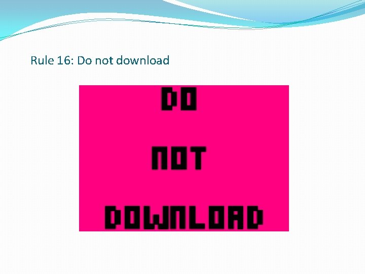 Rule 16: Do not download 