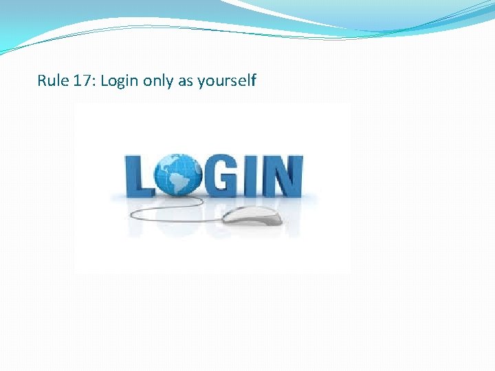 Rule 17: Login only as yourself 