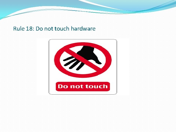 Rule 18: Do not touch hardware 