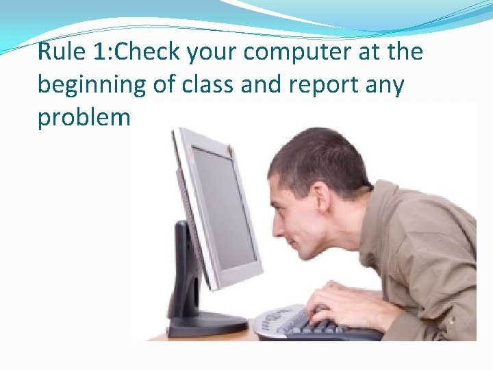 Rule 1: Check your computer at the beginning of class and report any problems
