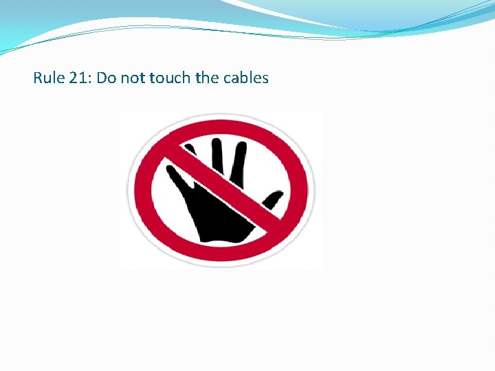 Rule 21: Do not touch the cables 