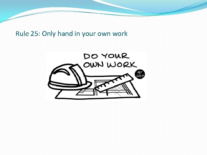 Rule 25: Only hand in your own work 