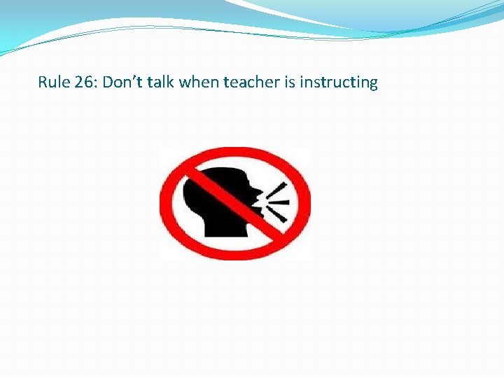 Rule 26: Don’t talk when teacher is instructing 