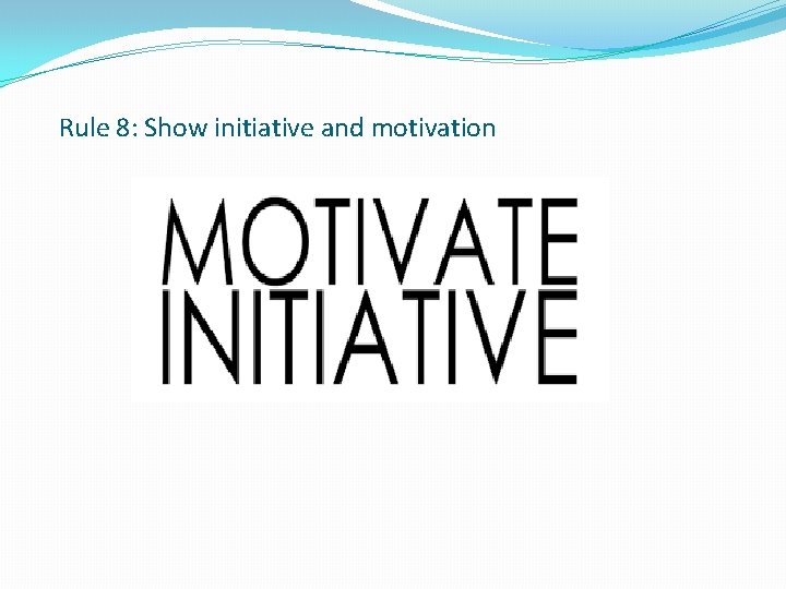 Rule 8: Show initiative and motivation 