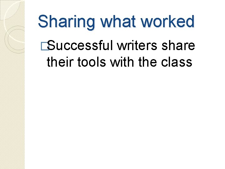 Sharing what worked �Successful writers share their tools with the class 