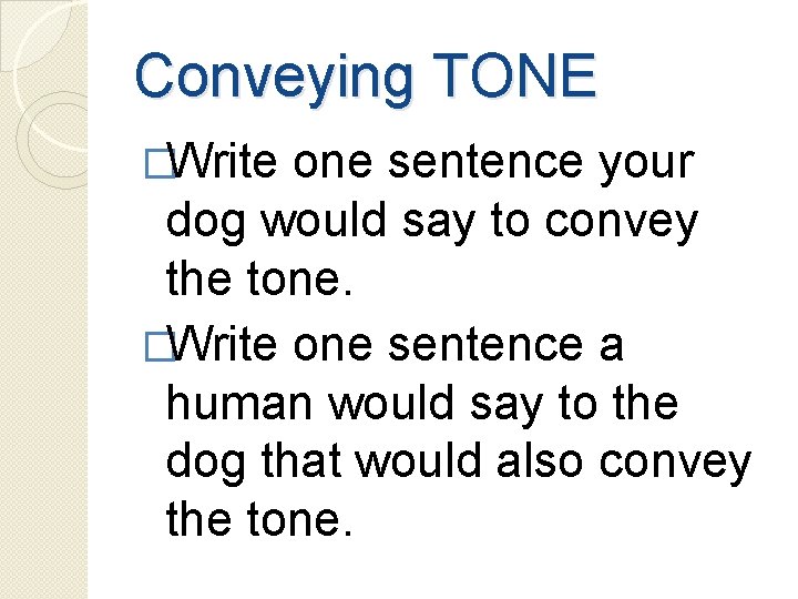 Conveying TONE �Write one sentence your dog would say to convey the tone. �Write