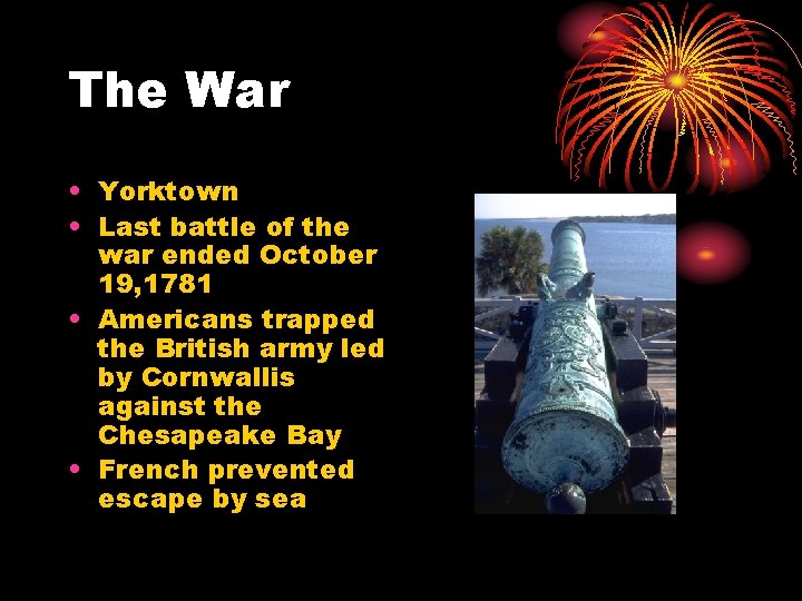 The War • Yorktown • Last battle of the war ended October 19, 1781