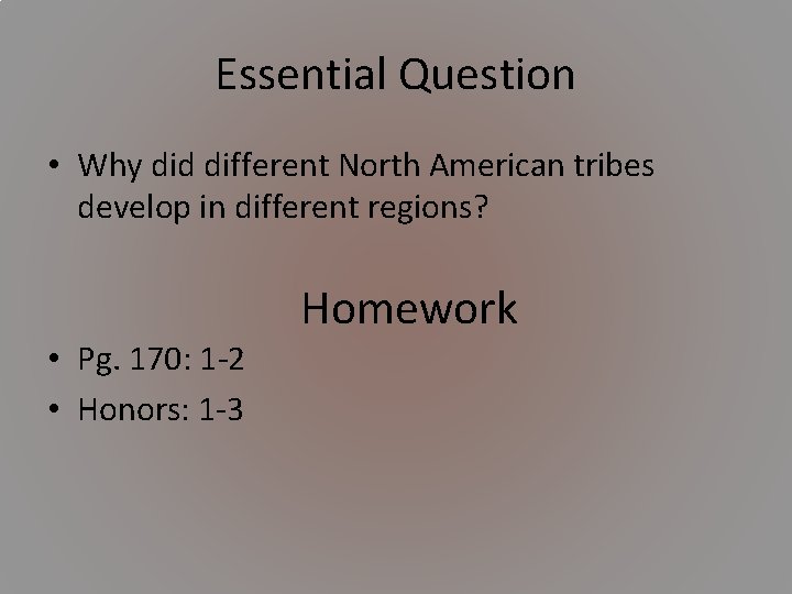 Essential Question • Why did different North American tribes develop in different regions? Homework