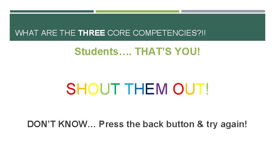 WHAT ARE THREE CORE COMPETENCIES? !! Students…. THAT’S YOU! SHOUT THEM OUT! DON’T KNOW…