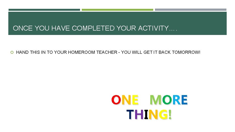 ONCE YOU HAVE COMPLETED YOUR ACTIVITY…. HAND THIS IN TO YOUR HOMEROOM TEACHER -