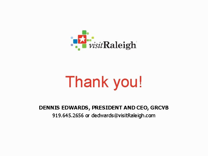 Thank you! DENNIS EDWARDS, PRESIDENT AND CEO, GRCVB 919. 645. 2656 or dedwards@visit. Raleigh.