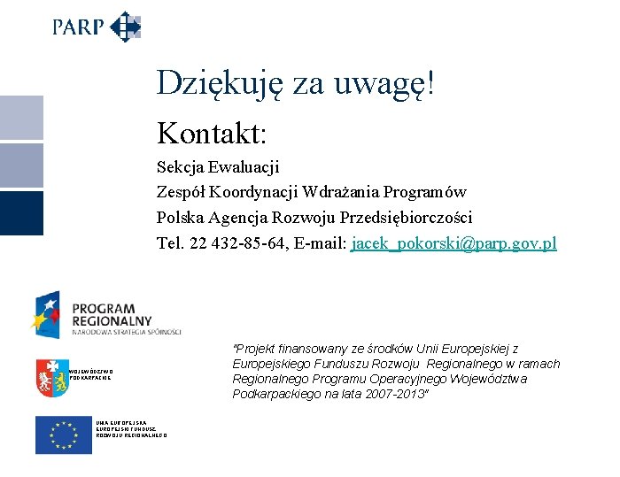 Dziękuję za uwagę! Kontakt: Sekcja Ewaluacji Zespół Koordynacji Wdrażania Programów Polska Agencja Rozwoju Przedsiębiorczości