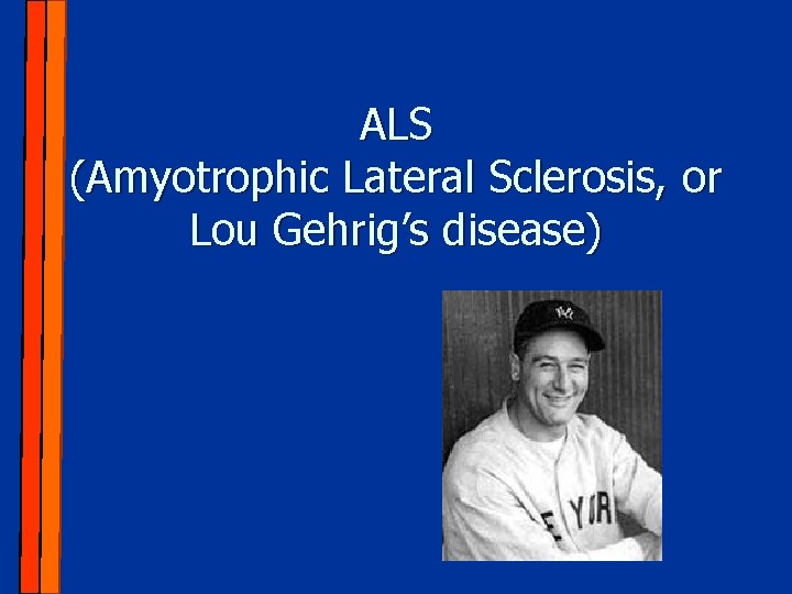 ALS (Amyotrophic Lateral Sclerosis, or Lou Gehrig’s disease) 