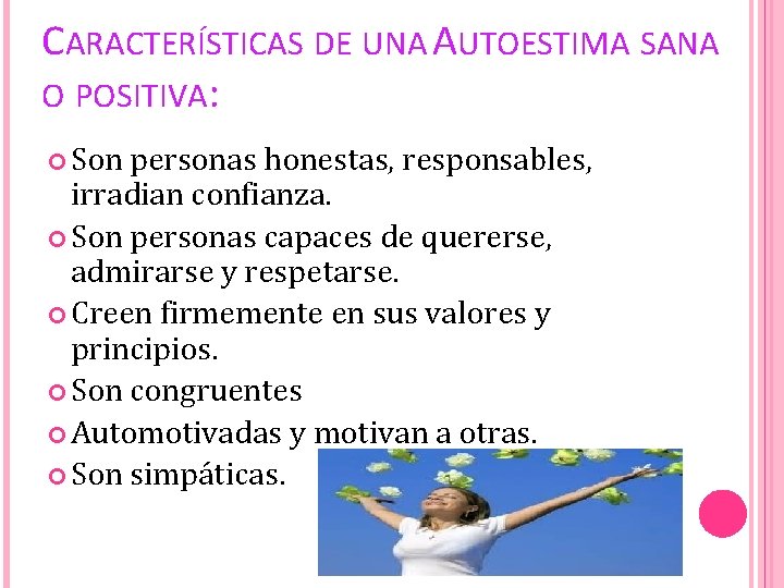 CARACTERÍSTICAS DE UNA AUTOESTIMA SANA O POSITIVA: Son personas honestas, responsables, irradian confianza. Son