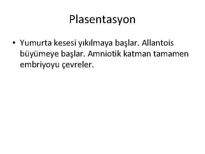 Plasentasyon • Yumurta kesesi yıkılmaya başlar. Allantois büyümeye başlar. Amniotik katman tamamen embriyoyu çevreler.