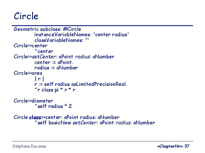 Circle Geometric subclass: #Circle instance. Variable. Names: 'center radius' class. Variable. Names: '' Circle>>center