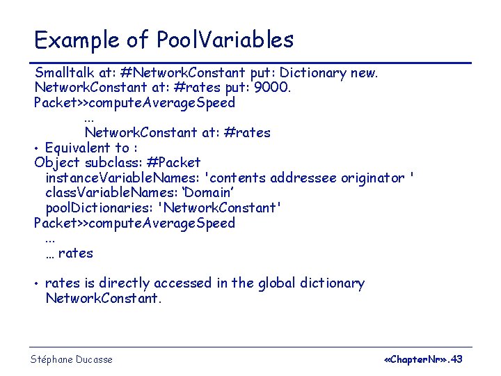 Example of Pool. Variables Smalltalk at: #Network. Constant put: Dictionary new. Network. Constant at: