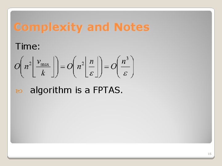 Complexity and Notes Time: algorithm is a FPTAS. 15 