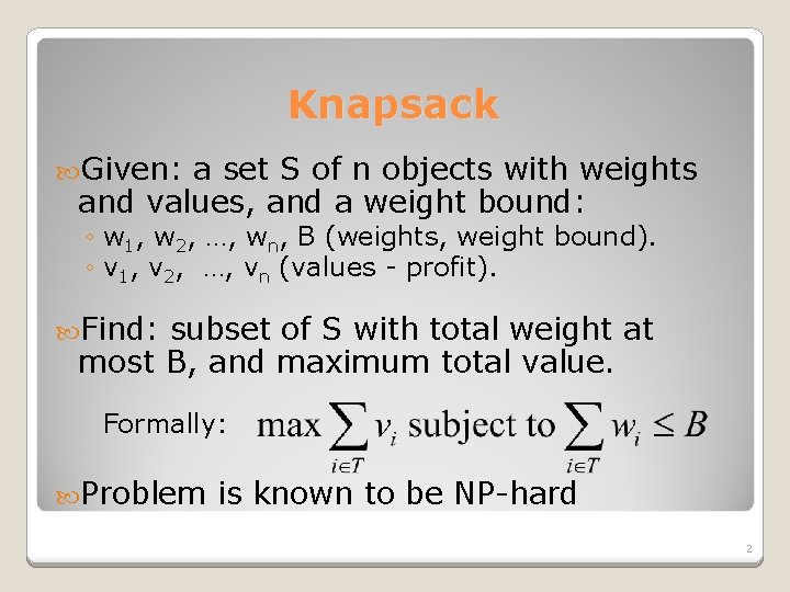 Knapsack Given: a set S of n objects with weights and values, and a