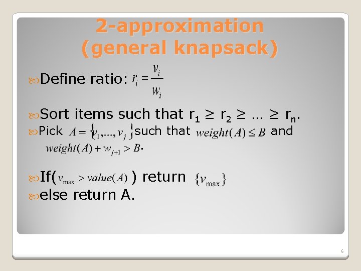 2 -approximation (general knapsack) Define Sort Pick ratio: items such that r 1 ≥