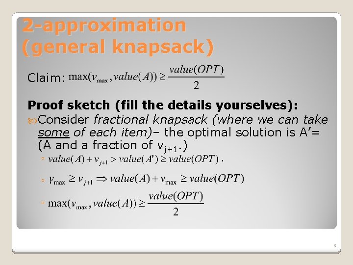 2 -approximation (general knapsack) Claim: Proof sketch (fill the details yourselves): Consider fractional knapsack