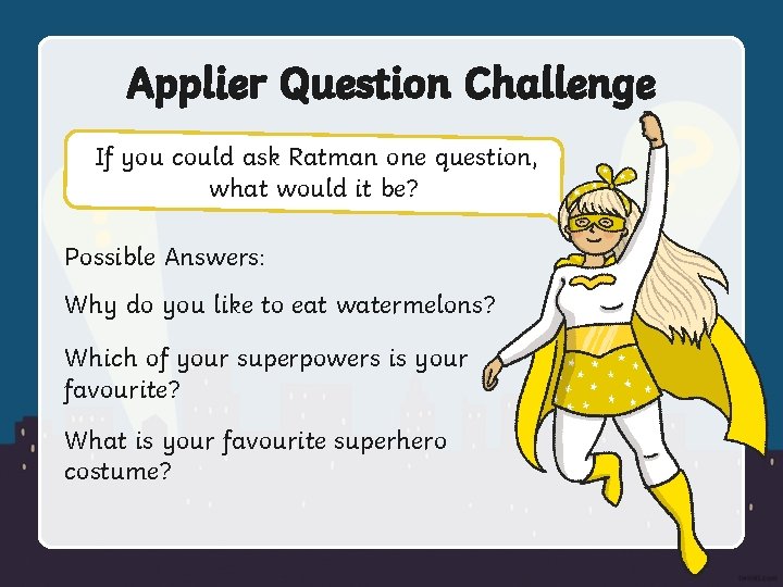 Applier Question Challenge If you could ask Ratman one question, what would it be?