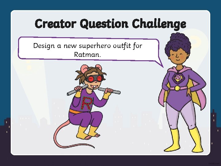 Creator Question Challenge Design a new superhero outfit for Ratman. 