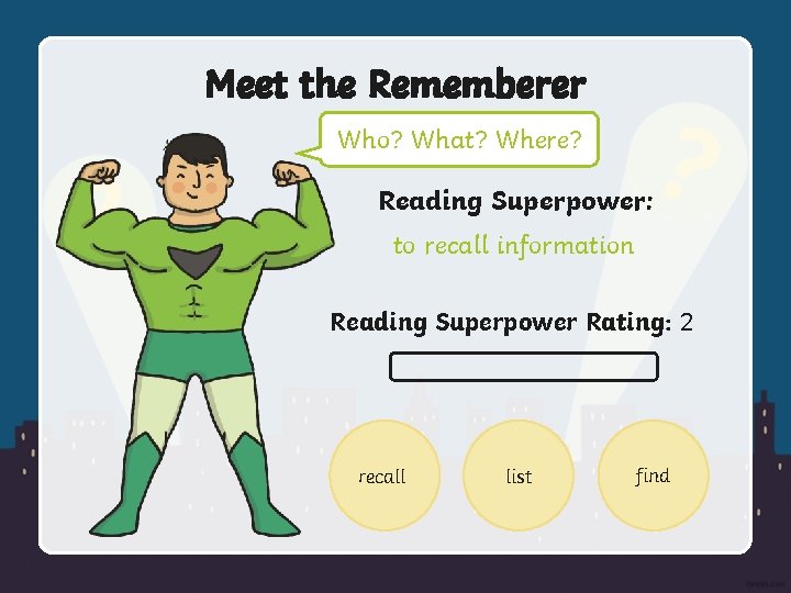 Meet the Rememberer Who? What? Where? Reading Superpower: to recall information Reading Superpower Rating: