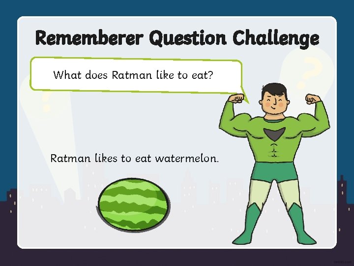 Rememberer Question Challenge What does Ratman like to eat? Ratman likes to eat watermelon.