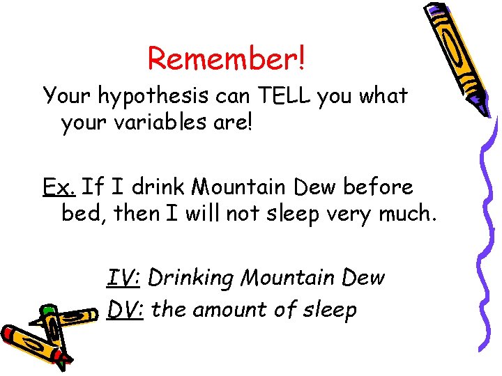 Remember! Your hypothesis can TELL you what your variables are! Ex. If I drink