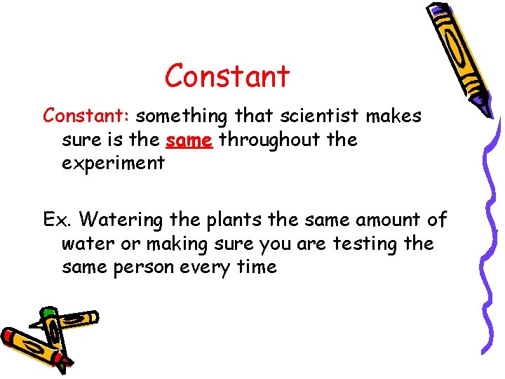 Constant: something that scientist makes sure is the same throughout the experiment Ex. Watering