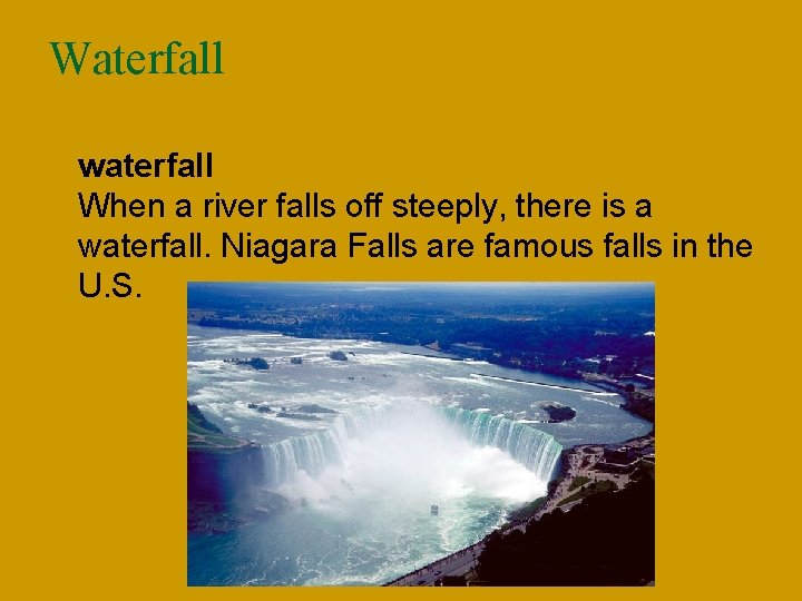 Waterfall n waterfall When a river falls off steeply, there is a waterfall. Niagara