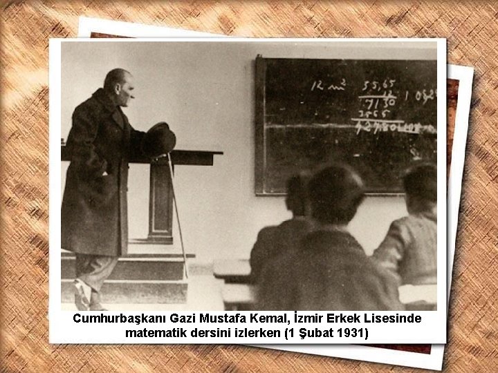 Cumhurbaşkanı Gazi Mustafa Kemal, İzmir Erkek Lisesinde matematik dersini izlerken (1 Şubat 1931) 