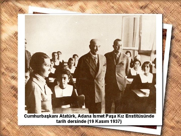 Cumhurbaşkanı Gazi Mustafa Kemal, İzmir Erkek Lisesinde matematik dersini izlerken (1 Şubat 1931) Cumhurbaşkanı