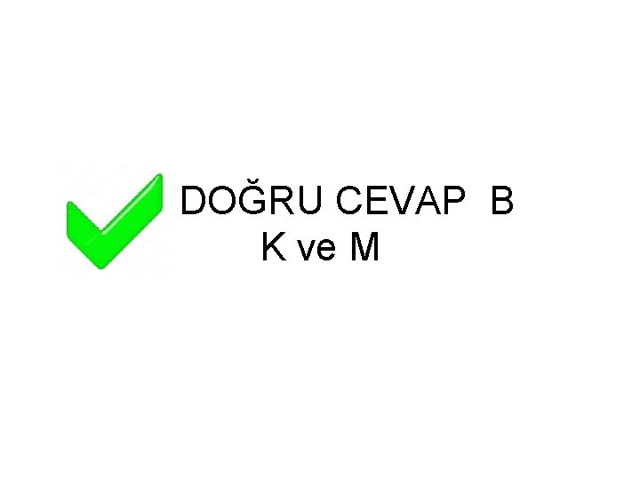 DOĞRU CEVAP B K ve M 