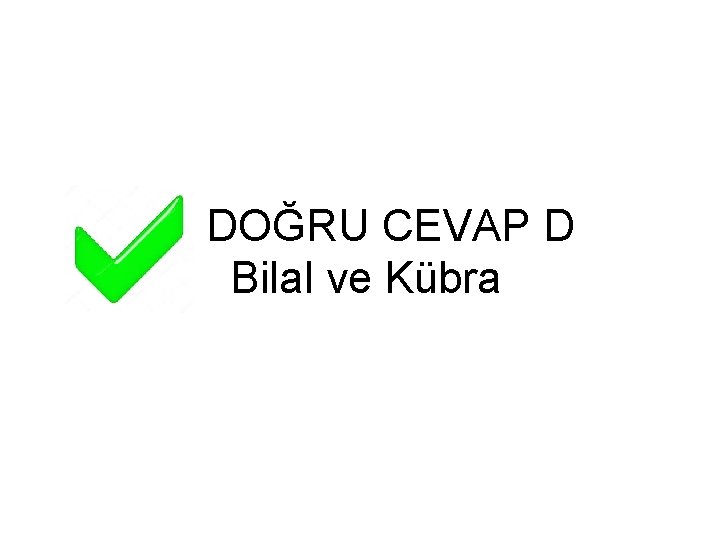 DOĞRU CEVAP D Bilal ve Kübra 