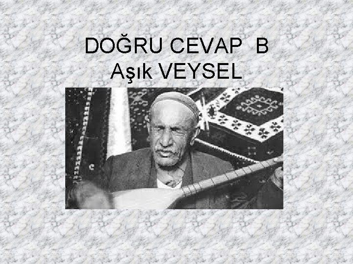 DOĞRU CEVAP B Aşık VEYSEL 