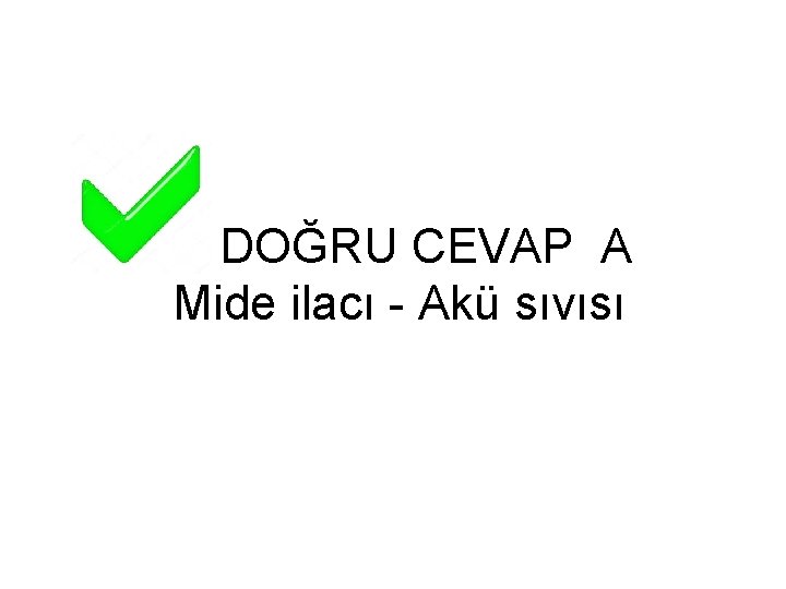 DOĞRU CEVAP A Mide ilacı - Akü sıvısı 