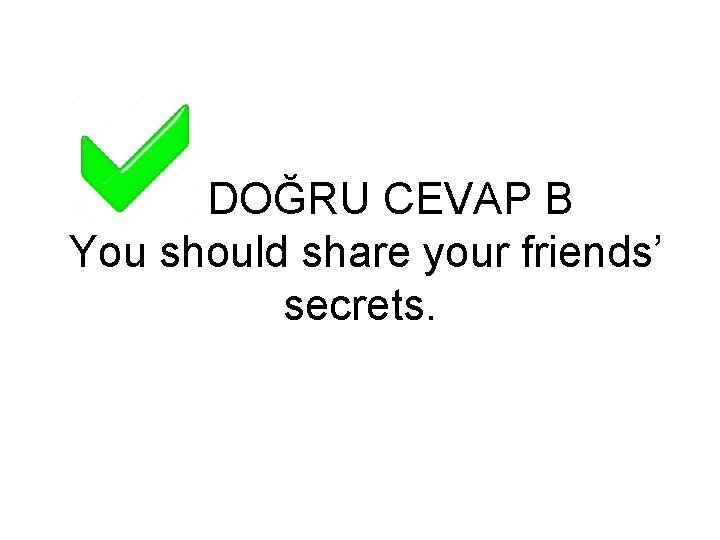 DOĞRU CEVAP B You should share your friends’ secrets. 