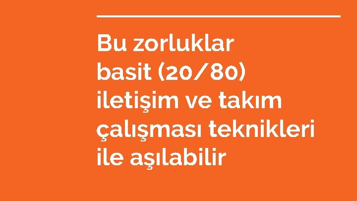 Bu zorluklar basit (20/80) iletişim ve takım çalışması teknikleri ile aşılabilir 
