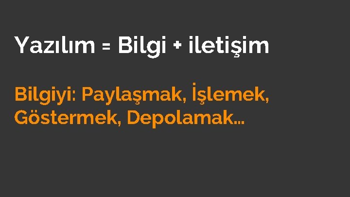 Yazılım = Bilgi + iletişim Bilgiyi: Paylaşmak, İşlemek, Göstermek, Depolamak… 